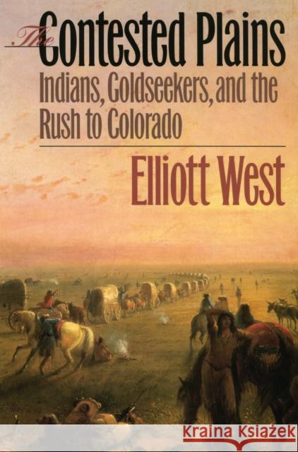 The Contested Plains: Indians, Goldseekers, & the Rush to Colorado West, Elliott 9780700610297 University Press of Kansas - książka