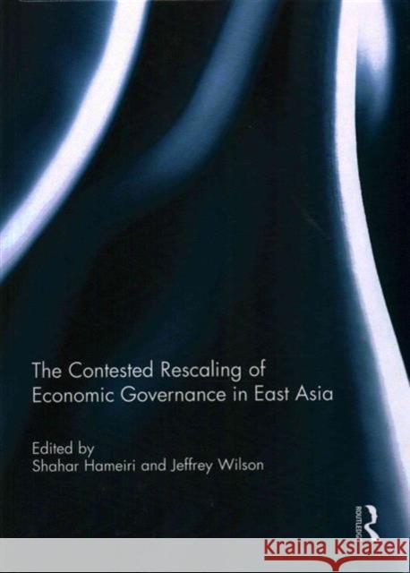 The Contested Rescaling of Economic Governance in East Asia Shahar Hameiri Jeffrey D. Wilson 9781138951297 Routledge - książka