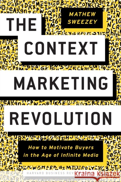 The Context Marketing Revolution: How to Motivate Buyers in the Age of Infinite Media Sweezey, Mathew 9781633694026 Harvard Business Review Press - książka