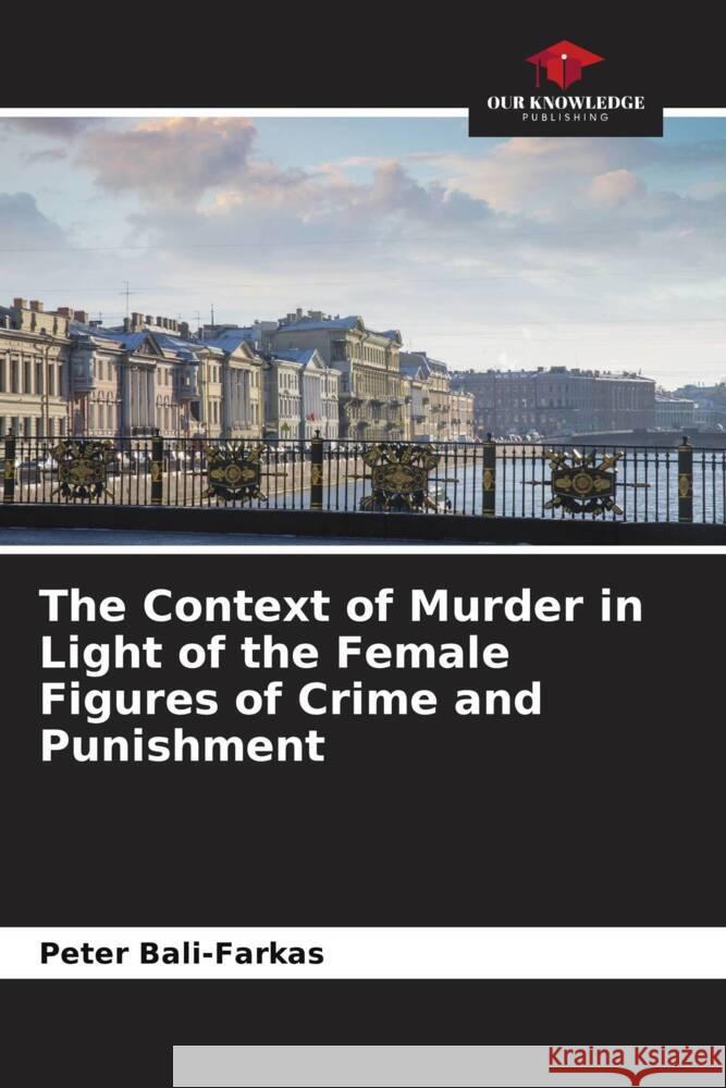 The Context of Murder in Light of the Female Figures of Crime and Punishment Bali-Farkas, Peter 9786204767642 Our Knowledge Publishing - książka