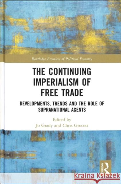 The Continuing Imperialism of Free Trade: Developments, Trends and the Role of Supranational Agents Jo Grady Chris Grocott 9781138301085 Routledge - książka