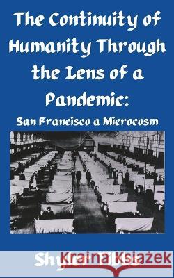 The Continuity of Humanity Through the Lens of a Pandemic: San Francisco a Microstudy Shyler Tibbs   9798372024908 Independently Published - książka