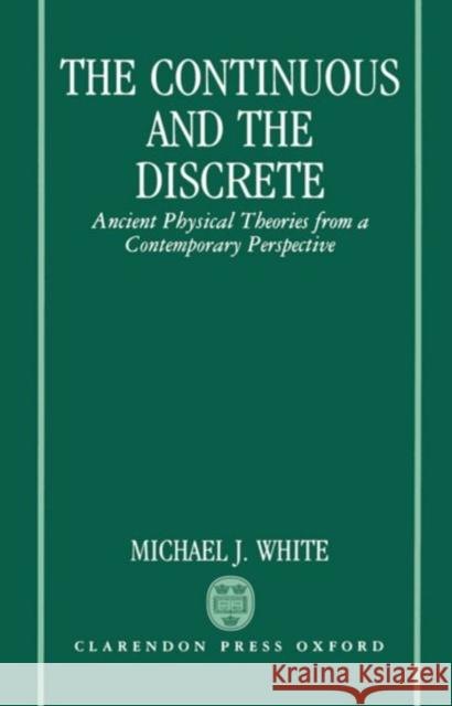 The Continuous and the Discrete: Ancient Physical Theories from a Contemporary Perspective White, Michael J. 9780198239529 Oxford University Press, USA - książka