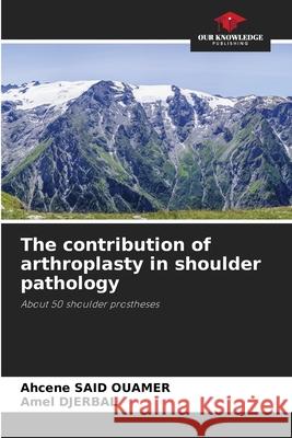 The contribution of arthroplasty in shoulder pathology SAID OUAMER, Ahcene, DJERBAL, Amel 9786206818076 Our Knowledge Publishing - książka