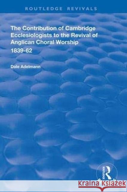 The Contribution of Cambridge Ecclesiologists to the Revival of Anglican Choral Worship, 1839-62 Dale Adelmann 9781138340343 Routledge - książka