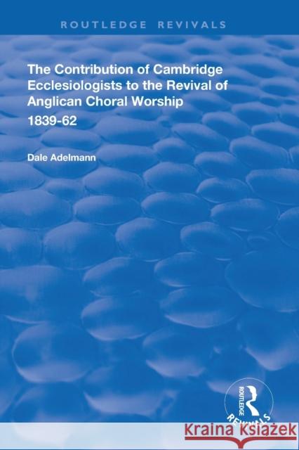 The Contribution of Cambridge Ecclesiologists to the Revival of Anglican Choral Worship, 1839-62 Dale Adelmann 9781138340350 Routledge - książka