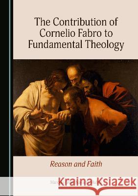 The Contribution of Cornelio Fabro to Fundamental Theology: Reason and Faith Marcelo Javier Navarro Munoz   9781527593152 Cambridge Scholars Publishing - książka