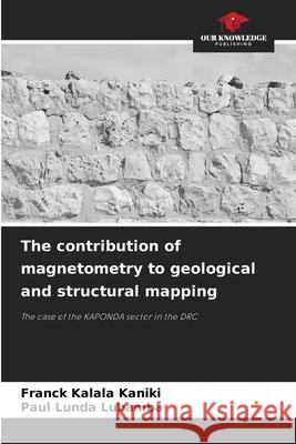 The contribution of magnetometry to geological and structural mapping Franck Kalal Paul Lund 9786207775828 Our Knowledge Publishing - książka