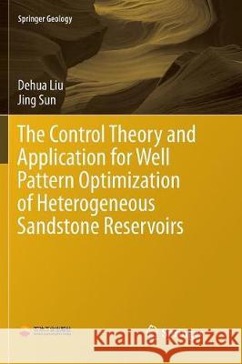 The Control Theory and Application for Well Pattern Optimization of Heterogeneous Sandstone Reservoirs Dehua Liu Jing Sun 9783662571262 Springer - książka
