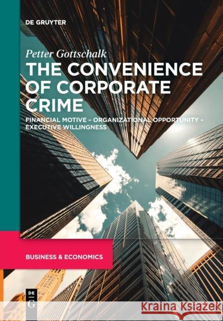 The Convenience of Corporate Crime: Financial Motive - Organizational Opportunity - Executive Willingness Petter Gottschalk   9783111280110 De Gruyter - książka