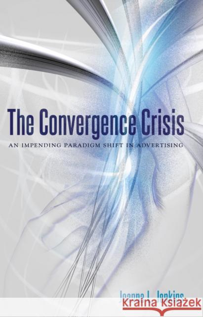 The Convergence Crisis: An Impending Paradigm Shift in Advertising Jenkins, Joanna L. 9781433126062 Peter Lang Publishing Inc - książka