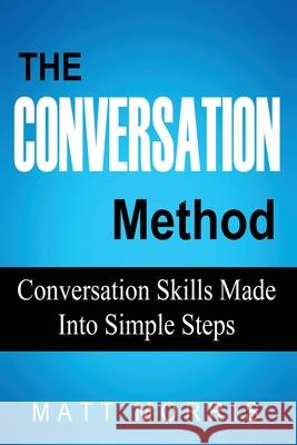 The Conversation Method: Conversation Skills Made Into Simple Steps Matt Morris 9781502901972 Createspace Independent Publishing Platform - książka