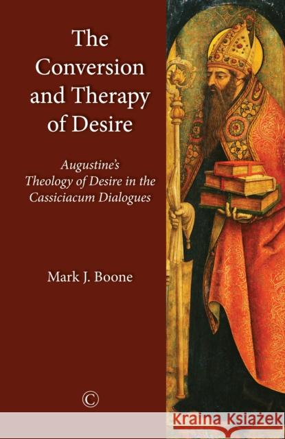 The Conversion and Therapy of Desire: Augustine's Theology of Desire in the Cassiciacum Dialogues Mark J. Boone 9780227176665 James Clarke Company - książka