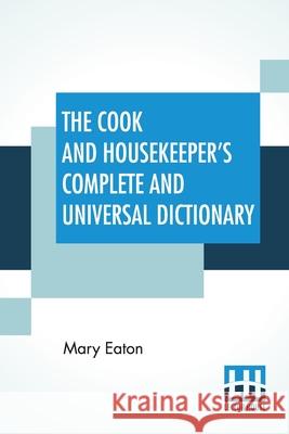 The Cook And Housekeeper's Complete And Universal Dictionary: Including A System Of Modern Cookery, In All Its Various Branches, Adapted To The Use Of Mary Eaton 9789389614213 Lector House - książka