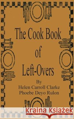 The Cook Book of Left-Overs Helen Carroll Clarke Phoebe Devo Rulon 9781589636620 Creative Cookbooks - książka