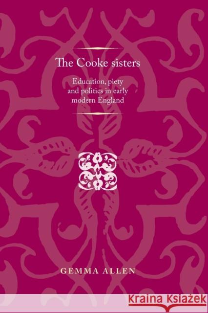 The Cooke Sisters: Education, Piety and Politics in Early Modern England Gemma Allen 9780719099779 Manchester University Press - książka