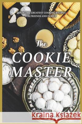 The Cookie Master: 40 of the Greatest Cooking Recipes for Friends and Family Sophia Freeman 9781099995507 Independently Published - książka