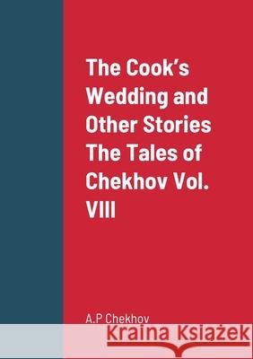 The Cook's Wedding and Other Stories The Tales of Chekhov Vol. VIII A P Chekhov 9781458332837 Lulu.com - książka