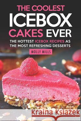 The Coolest Icebox Cakes Ever: The Hottest Icebox Recipes as the Most Refreshing Desserts Molly Mills 9781097935253 Independently Published - książka