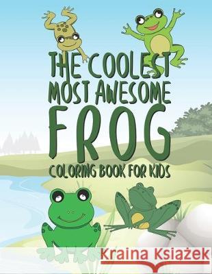 The Coolest Most Awesome Frog Coloring Book For Kids: 25 Fun Designs For Boys And Girls - Perfect For Young Children Preschool Elementary Toddlers Giggles And Kicks 9781711795089 Independently Published - książka
