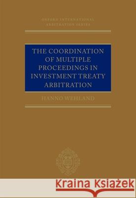 The Coordination of Multiple Proceedings in Investment Treaty Arbitration Hanno Wehland 9780199684861 Oxford University Press, USA - książka