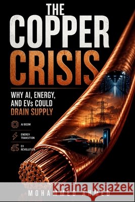 The Copper Crisis: Why AI, Energy, And EVs Could Drain Supply Ahmed, Mohammed 9798184004402 Independently Published - książka