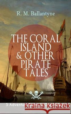 THE CORAL ISLAND & OTHER PIRATE TALES - 5 Adventure Books in One Volume: Including The Madman and the Pirate, Under the Waves, The Pirate City and Gas Ballantyne, Robert Michael 9788027330195 E-Artnow - książka