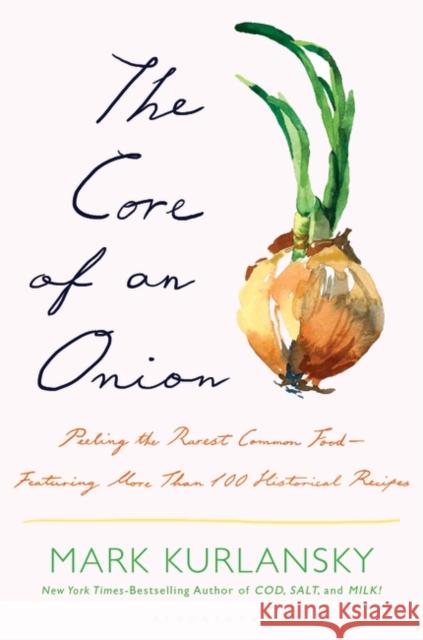 The Core of an Onion: Peeling the Rarest Common Food—Featuring More Than 100 Historical Recipes Mark Kurlansky 9781635575934 Bloomsbury Publishing USA - książka