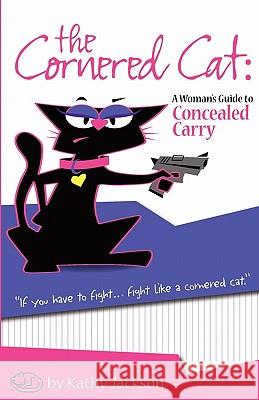 The Cornered Cat: A Woman's Guide to Concealed Carry Kathy Jackson 9780982248799 White Feather Press, LLC - książka