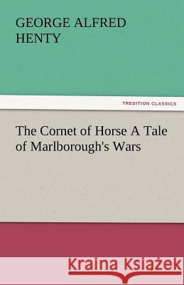 The Cornet of Horse a Tale of Marlborough's Wars G. A. (George Alfred) Henty   9783842484139 tredition GmbH - książka