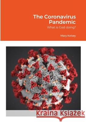 The Coronavirus Pandemic: What is God doing? Mary Kelsey 9780244879624 Lulu.com - książka