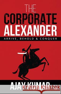 The Corporate Alexander: Arrive, Behold & Conquer Ajay Kumar 9781684665877 Notion Press - książka