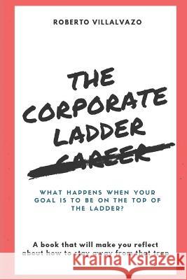 The Corporate Career Ladder: Pursue Happiness, not the Job Title. Roberto Villalvazo   9781977889713 Createspace Independent Publishing Platform - książka