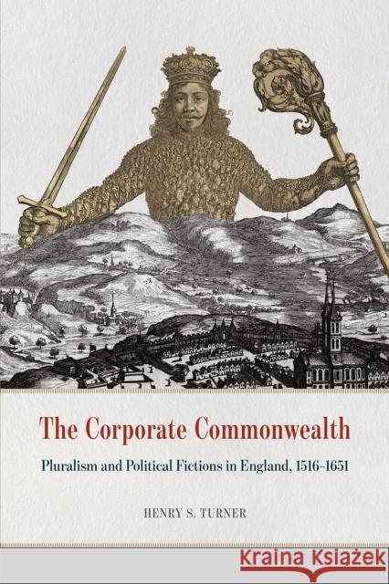 The Corporate Commonwealth: Pluralism and Political Fictions in England, 1516-1651 Henry S. Turner 9780226363356 University of Chicago Press - książka