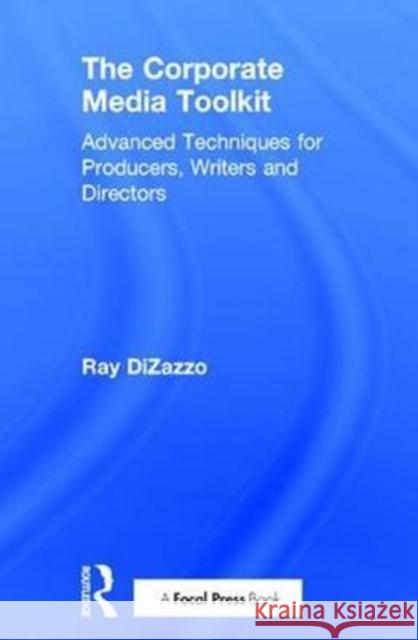 The Corporate Media Toolkit: Advanced Techniques for Producers, Writers and Directors Ray DiZazzo 9780415787789 Focal Press - książka