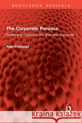 The Corporate Paradox: Power and Control in the Business Franchise Alan (University of Cardiff, UK) Felstead 9781032863894 Routledge - książka