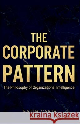 The Corporate Pattern: The Philosophy of Organizational Intelligence Cakir, Fatih 9798244988352 Independently Published - książka