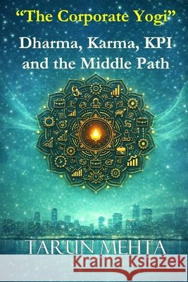 The Corporate Yogi - Dharma, Karma, KPI and the Middle Path Mehta, Tarun 9798245083933 Independently Published - książka