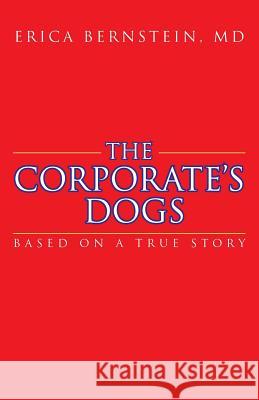 The Corporate's Dogs: Based on a True Story Bernstein, Erica 9781462029778 iUniverse.com - książka