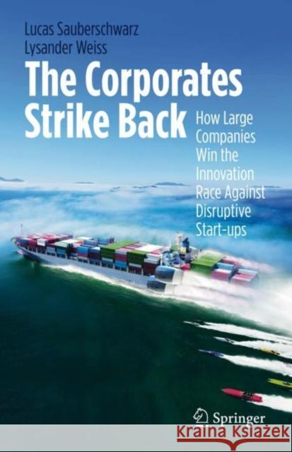 The Corporates Strike Back: How Large Companies Win the Innovation Race Against Disruptive Start-Ups Sauberschwarz, Lucas 9783030791131 Springer - książka