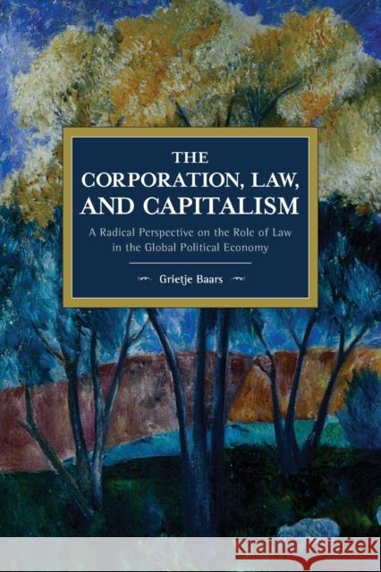 The Corporation, Law, and Capitalism: A Radical Perspective on the Role of Law in the Global Political Economy Grietje Baars 9781642591873 Haymarket Books - książka