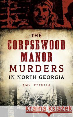 The Corpsewood Manor Murders in North Georgia Amy Petulla 9781531699475 History Press Library Editions - książka