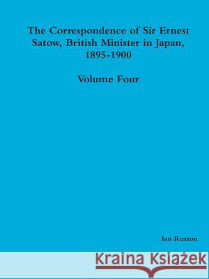 The Correspondence of Sir Ernest Satow, British Minister in Japan, 1895-1900 - Volume Four Ian Ruxto 9781312501119 Lulu.com - książka
