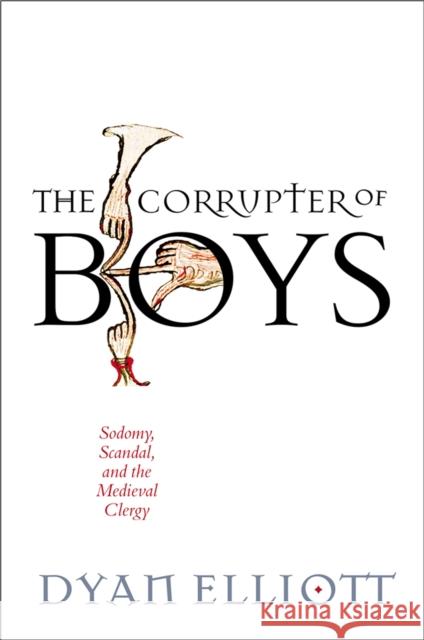 The Corrupter of Boys: Sodomy, Scandal, and the Medieval Clergy Dyan Elliott 9780812252521 University of Pennsylvania Press - książka
