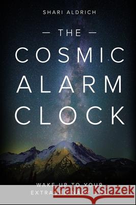 The Cosmic Alarm Clock: Wake Up to Your Extraordinary Life Shari Aldrich 9781955811774 Worldchangers Media - książka