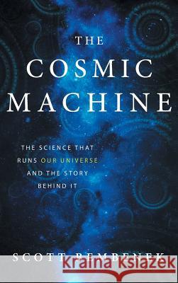 The Cosmic Machine: The Science That Runs Our Universe and the Story Behind It Scott Bembenek 9780997934137 Zoari Press - książka