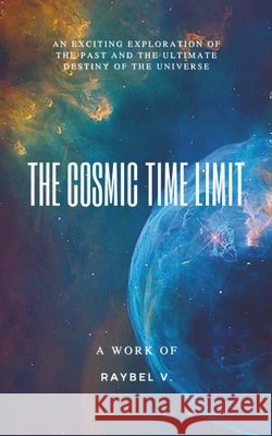 The Cosmic Time Limit: From the Big Bang to the final destination of the universe V, Raybel 9798282687781 Independently Published - książka