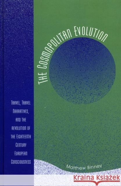 The Cosmopolitan Evolution: Travel, Travel Narratives, and the Revolution of the Eighteenth-Century European Consciousness Binney, Matthew W. 9780761834144 University Press of America - książka