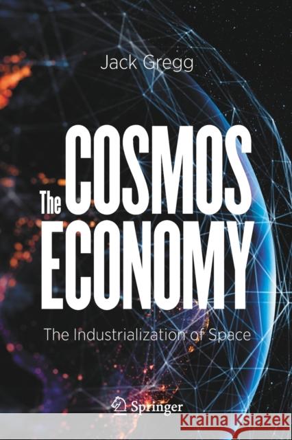 The Cosmos Economy: The Industrialization of Space Jack Gregg 9783030625689 Springer Nature Switzerland AG - książka