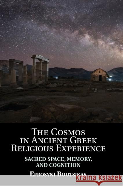 The Cosmos in Ancient Greek Religious Experience: Sacred Space, Memory, and Cognition Efrosyni Boutsikas 9781108488174 Cambridge University Press - książka